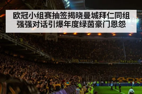 欧冠小组赛抽签揭晓曼城拜仁同组强强对话引爆年度绿茵豪门恩怨
