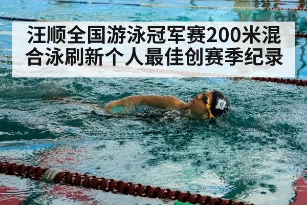 汪顺全国游泳冠军赛200米混合泳刷新个人最佳创赛季纪录