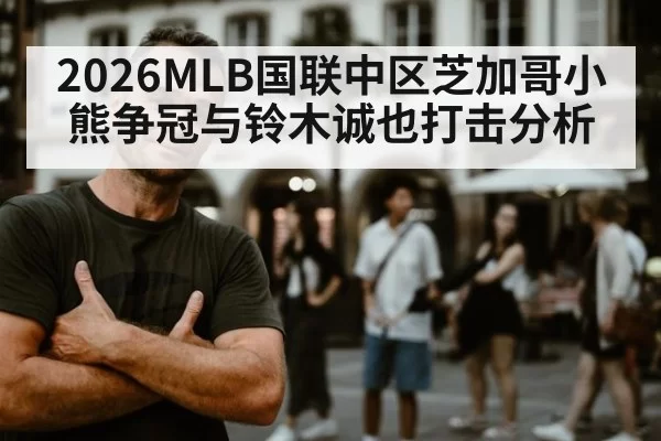 2026MLB国联中区芝加哥小熊争冠与铃木诚也打击分析